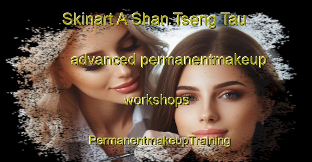Skinart A Shan Tseng Tau advanced permanentmakeup workshops | PermanentmakeupTraining | PermanentmakeupClasses | SkinartTraining-Hong Kong