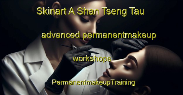 Skinart A Shan Tseng Tau advanced permanentmakeup workshops | PermanentmakeupTraining | PermanentmakeupClasses | SkinartTraining-Hong Kong
