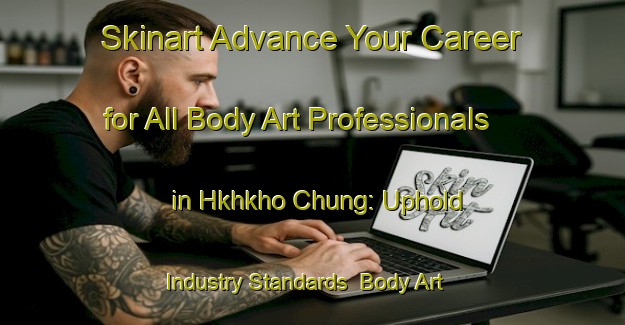 Skinart Advance Your Career for All Body Art Professionals in Hkhkho Chung: Uphold Industry Standards | Body Art Qualification Authority | BAQA-Hong Kong