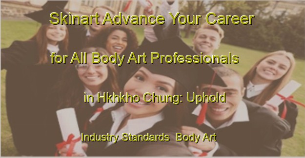 Skinart Advance Your Career for All Body Art Professionals in Hkhkho Chung: Uphold Industry Standards | Body Art Qualification Authority | BAQA-Hong Kong