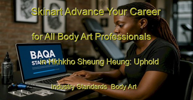 Skinart Advance Your Career for All Body Art Professionals in Hkhkho Sheung Heung: Uphold Industry Standards | Body Art Qualification Authority | BAQA-Hong Kong