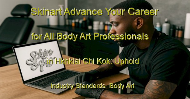 Skinart Advance Your Career for All Body Art Professionals in Hkhklai Chi Kok: Uphold Industry Standards | Body Art Qualification Authority | BAQA-Hong Kong