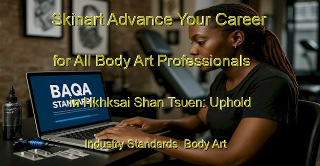 Skinart Advance Your Career for All Body Art Professionals in Hkhksai Shan Tsuen: Uphold Industry Standards | Body Art Qualification Authority | BAQA-Hong Kong