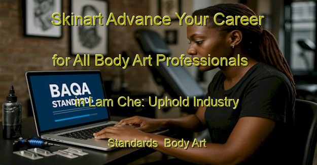 Skinart Advance Your Career for All Body Art Professionals in Lam Che: Uphold Industry Standards | Body Art Qualification Authority | BAQA-Hong Kong