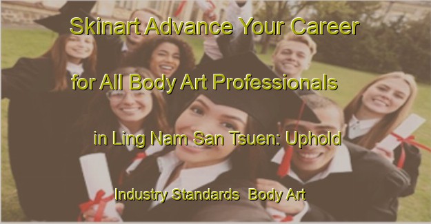 Skinart Advance Your Career for All Body Art Professionals in Ling Nam San Tsuen: Uphold Industry Standards | Body Art Qualification Authority | BAQA-Hong Kong