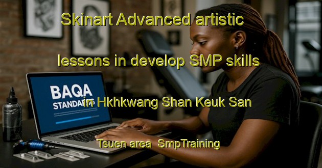 Skinart Advanced artistic lessons in develop SMP skills in Hkhkwang Shan Keuk San Tsuen area | SmpTraining | SmpClasses | SkinartTraining-Hong Kong