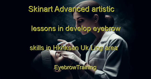 Skinart Advanced artistic lessons in develop eyebrow skills in Hkhksan Uk Ling area | EyebrowTraining | EyebrowClasses | SkinartTraining-Hong Kong