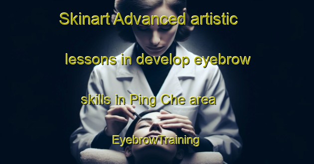 Skinart Advanced artistic lessons in develop eyebrow skills in Ping Che area | EyebrowTraining | EyebrowClasses | SkinartTraining-Hong Kong
