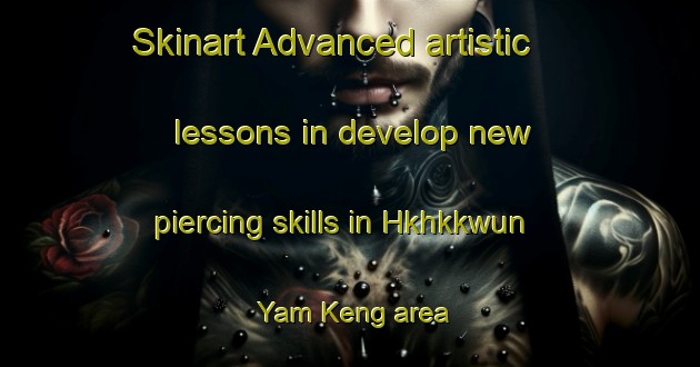 Skinart Advanced artistic lessons in develop new piercing skills in Hkhkkwun Yam Keng area | PiercingTraining | PiercingClasses | SkinartTraining-Hong Kong