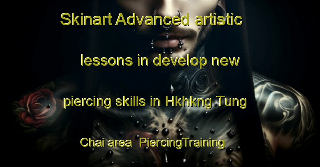 Skinart Advanced artistic lessons in develop new piercing skills in Hkhkng Tung Chai area | PiercingTraining | PiercingClasses | SkinartTraining-Hong Kong
