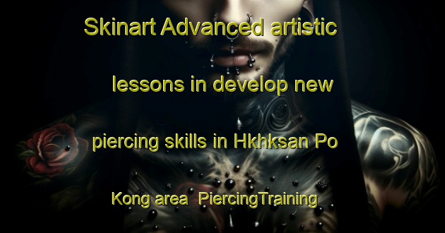 Skinart Advanced artistic lessons in develop new piercing skills in Hkhksan Po Kong area | PiercingTraining | PiercingClasses | SkinartTraining-Hong Kong