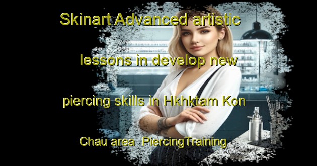 Skinart Advanced artistic lessons in develop new piercing skills in Hkhktam Kon Chau area | PiercingTraining | PiercingClasses | SkinartTraining-Hong Kong