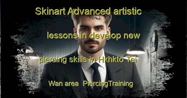 Skinart Advanced artistic lessons in develop new piercing skills in Hkhkto Tei Wan area | PiercingTraining | PiercingClasses | SkinartTraining-Hong Kong