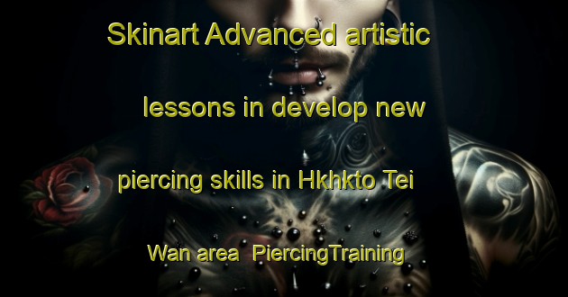 Skinart Advanced artistic lessons in develop new piercing skills in Hkhkto Tei Wan area | PiercingTraining | PiercingClasses | SkinartTraining-Hong Kong