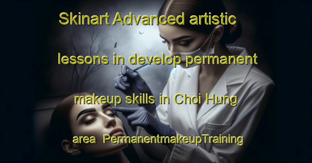 Skinart Advanced artistic lessons in develop permanent makeup skills in Choi Hung area | PermanentmakeupTraining | PermanentmakeupClasses | SkinartTraining-Hong Kong