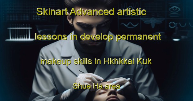 Skinart Advanced artistic lessons in develop permanent makeup skills in Hkhkkai Kuk Shue Ha area | PermanentmakeupTraining | PermanentmakeupClasses | SkinartTraining-Hong Kong