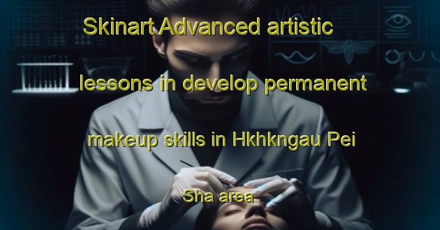 Skinart Advanced artistic lessons in develop permanent makeup skills in Hkhkngau Pei Sha area | PermanentmakeupTraining | PermanentmakeupClasses | SkinartTraining-Hong Kong