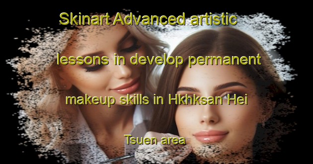 Skinart Advanced artistic lessons in develop permanent makeup skills in Hkhksan Hei Tsuen area | PermanentmakeupTraining | PermanentmakeupClasses | SkinartTraining-Hong Kong