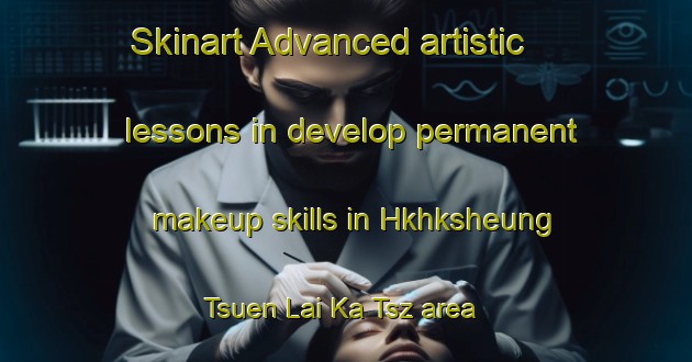 Skinart Advanced artistic lessons in develop permanent makeup skills in Hkhksheung Tsuen Lai Ka Tsz area | PermanentmakeupTraining | PermanentmakeupClasses | SkinartTraining-Hong Kong