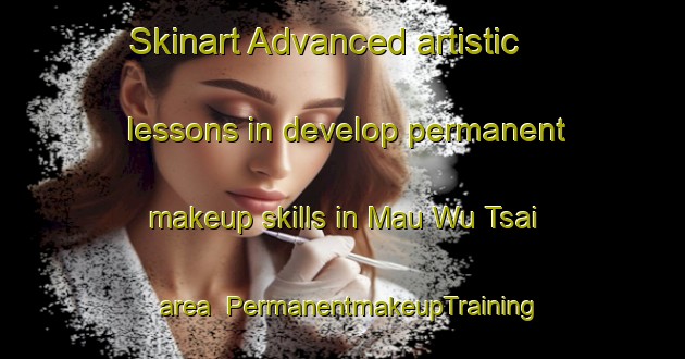 Skinart Advanced artistic lessons in develop permanent makeup skills in Mau Wu Tsai area | PermanentmakeupTraining | PermanentmakeupClasses | SkinartTraining-Hong Kong