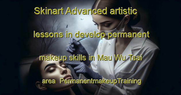 Skinart Advanced artistic lessons in develop permanent makeup skills in Mau Wu Tsai area | PermanentmakeupTraining | PermanentmakeupClasses | SkinartTraining-Hong Kong