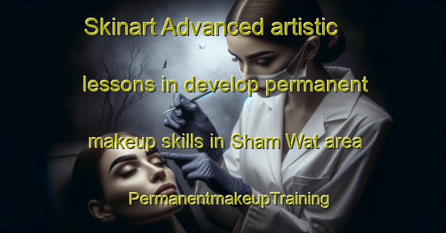 Skinart Advanced artistic lessons in develop permanent makeup skills in Sham Wat area | PermanentmakeupTraining | PermanentmakeupClasses | SkinartTraining-Hong Kong