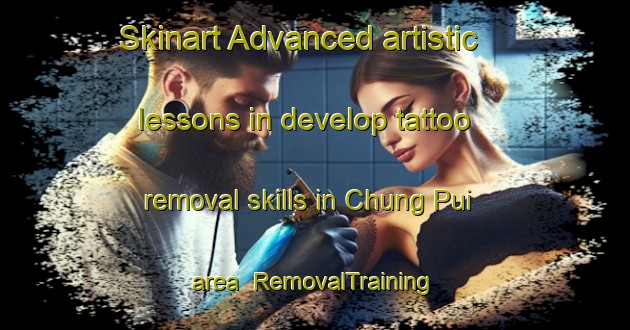 Skinart Advanced artistic lessons in develop tattoo removal skills in Chung Pui area | RemovalTraining | RemovalClasses | SkinartTraining-Hong Kong