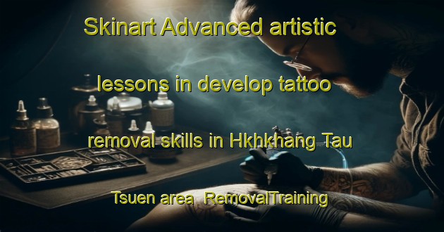 Skinart Advanced artistic lessons in develop tattoo removal skills in Hkhkhang Tau Tsuen area | RemovalTraining | RemovalClasses | SkinartTraining-Hong Kong