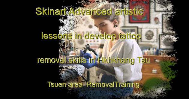 Skinart Advanced artistic lessons in develop tattoo removal skills in Hkhkhang Tau Tsuen area | RemovalTraining | RemovalClasses | SkinartTraining-Hong Kong