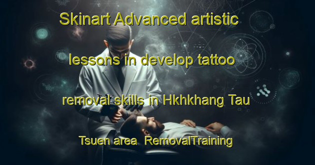 Skinart Advanced artistic lessons in develop tattoo removal skills in Hkhkhang Tau Tsuen area | RemovalTraining | RemovalClasses | SkinartTraining-Hong Kong