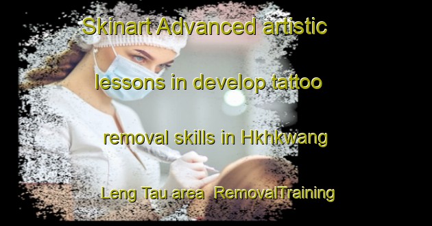Skinart Advanced artistic lessons in develop tattoo removal skills in Hkhkwang Leng Tau area | RemovalTraining | RemovalClasses | SkinartTraining-Hong Kong