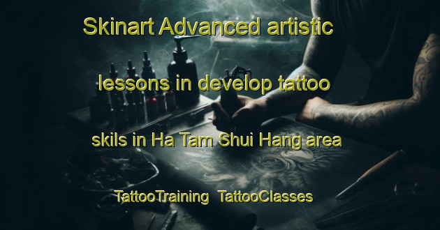 Skinart Advanced artistic lessons in develop tattoo skils in Ha Tam Shui Hang area | TattooTraining | TattooClasses | SkinartTraining-Hong Kong