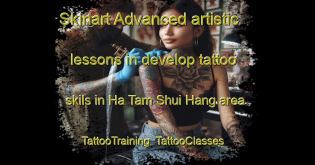 Skinart Advanced artistic lessons in develop tattoo skils in Ha Tam Shui Hang area | TattooTraining | TattooClasses | SkinartTraining-Hong Kong