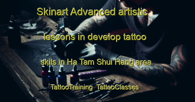 Skinart Advanced artistic lessons in develop tattoo skils in Ha Tam Shui Hang area | TattooTraining | TattooClasses | SkinartTraining-Hong Kong