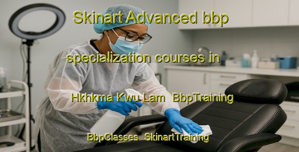 Skinart Advanced bbp specialization courses in Hkhkma Kwu Lam | BbpTraining | BbpClasses | SkinartTraining-Hong Kong