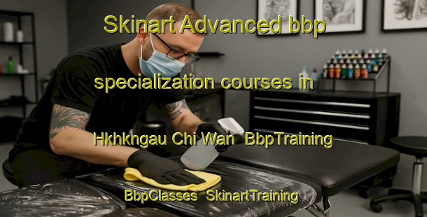 Skinart Advanced bbp specialization courses in Hkhkngau Chi Wan | BbpTraining | BbpClasses | SkinartTraining-Hong Kong