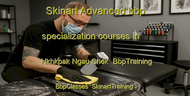 Skinart Advanced bbp specialization courses in Hkhkpak Ngau Shek | BbpTraining | BbpClasses | SkinartTraining-Hong Kong