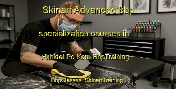 Skinart Advanced bbp specialization courses in Hkhktai Po Kau | BbpTraining | BbpClasses | SkinartTraining-Hong Kong