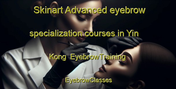 Skinart Advanced eyebrow specialization courses in Yin Kong | EyebrowTraining | EyebrowClasses | SkinartTraining-Hong Kong