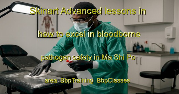 Skinart Advanced lessons in how to excel in bloodborne pathogen safety in Ma Shi Po area | BbpTraining | BbpClasses | SkinartTraining-Hong Kong