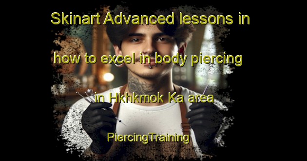 Skinart Advanced lessons in how to excel in body piercing in Hkhkmok Ka area | PiercingTraining | PiercingClasses | SkinartTraining-Hong Kong