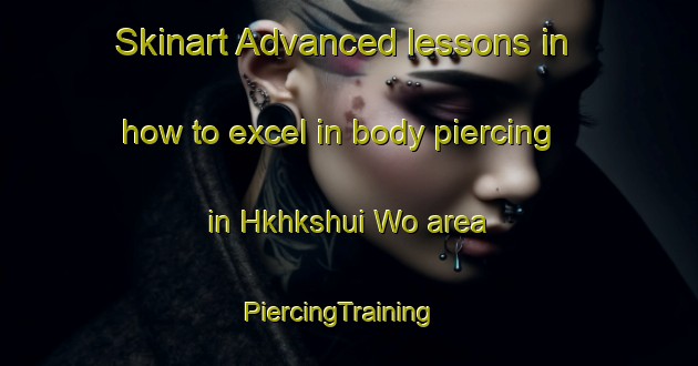 Skinart Advanced lessons in how to excel in body piercing in Hkhkshui Wo area | PiercingTraining | PiercingClasses | SkinartTraining-Hong Kong