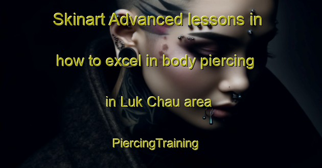 Skinart Advanced lessons in how to excel in body piercing in Luk Chau area | PiercingTraining | PiercingClasses | SkinartTraining-Hong Kong