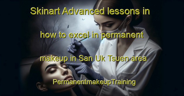 Skinart Advanced lessons in how to excel in permanent makeup in San Uk Tsuen area | PermanentmakeupTraining | PermanentmakeupClasses | SkinartTraining-Hong Kong