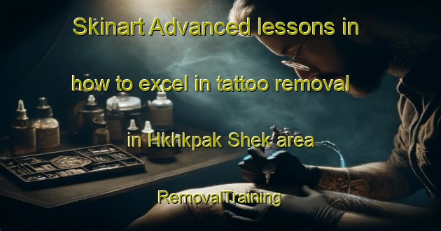 Skinart Advanced lessons in how to excel in tattoo removal in Hkhkpak Shek area | RemovalTraining | RemovalClasses | SkinartTraining-Hong Kong