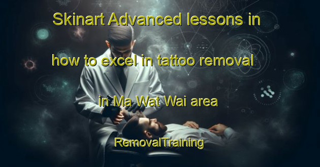 Skinart Advanced lessons in how to excel in tattoo removal in Ma Wat Wai area | RemovalTraining | RemovalClasses | SkinartTraining-Hong Kong