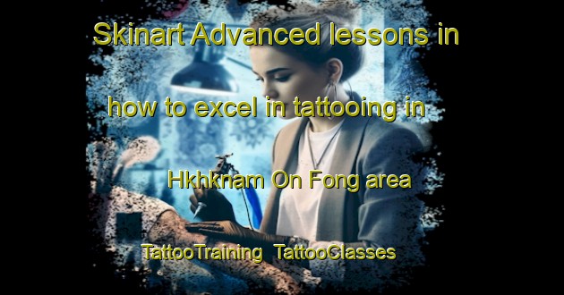 Skinart Advanced lessons in how to excel in tattooing in Hkhknam On Fong area | TattooTraining | TattooClasses | SkinartTraining-Hong Kong