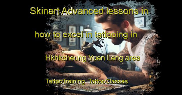 Skinart Advanced lessons in how to excel in tattooing in Hkhksheung Yuen Leng area | TattooTraining | TattooClasses | SkinartTraining-Hong Kong