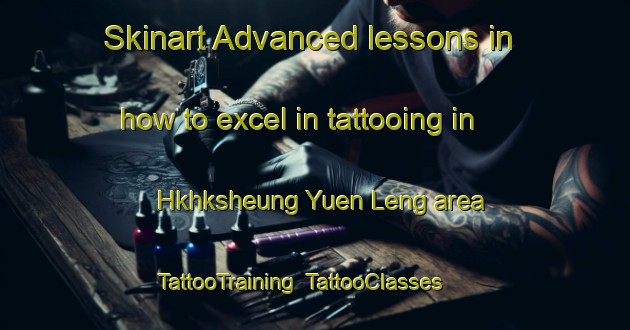 Skinart Advanced lessons in how to excel in tattooing in Hkhksheung Yuen Leng area | TattooTraining | TattooClasses | SkinartTraining-Hong Kong