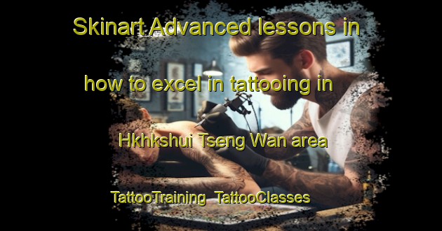 Skinart Advanced lessons in how to excel in tattooing in Hkhkshui Tseng Wan area | TattooTraining | TattooClasses | SkinartTraining-Hong Kong